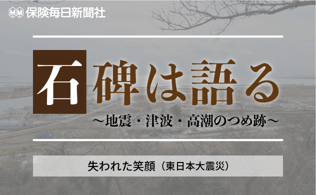 【石碑は語る～地震・津波・高潮のつめ跡～】　 失われた笑顔（東日本大震災）
